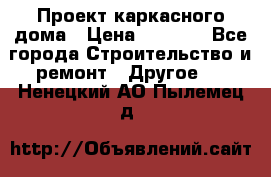 Проект каркасного дома › Цена ­ 8 000 - Все города Строительство и ремонт » Другое   . Ненецкий АО,Пылемец д.